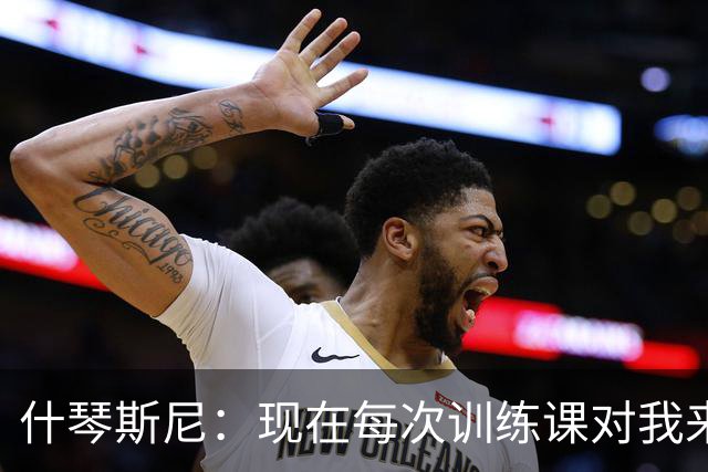 什琴斯尼：现在每次训练课对我来说都变得更加痛苦，这是一种折磨